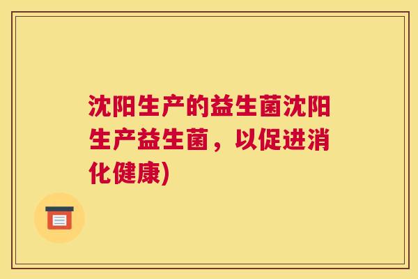 沈阳生产的益生菌沈阳生产益生菌，以促进消化健康)