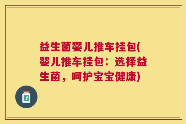 益生菌婴儿推车挂包(婴儿推车挂包：选择益生菌，呵护宝宝健康)
