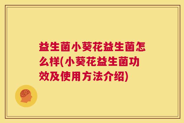 益生菌小葵花益生菌怎么样(小葵花益生菌功效及使用方法介绍)