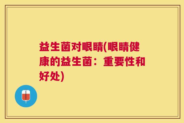益生菌对眼睛(眼睛健康的益生菌：重要性和好处)