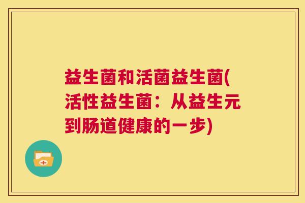 益生菌和活菌益生菌(活性益生菌：从益生元到肠道健康的一步)
