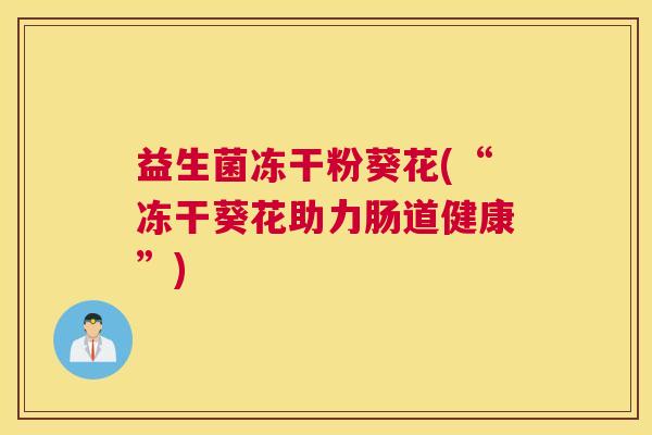 益生菌冻干粉葵花(“冻干葵花助力肠道健康”)