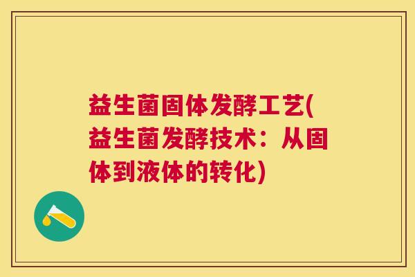 益生菌固体发酵工艺(益生菌发酵技术：从固体到液体的转化)