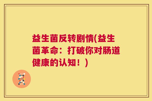 益生菌反转剧情(益生菌革命：打破你对肠道健康的认知！)