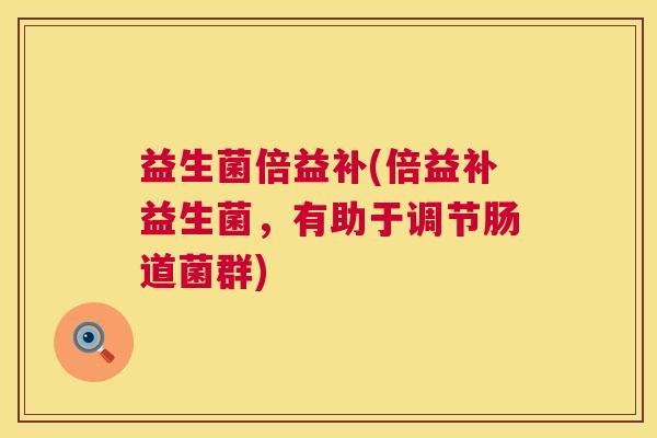 益生菌倍益补(倍益补益生菌，有助于调节肠道菌群)
