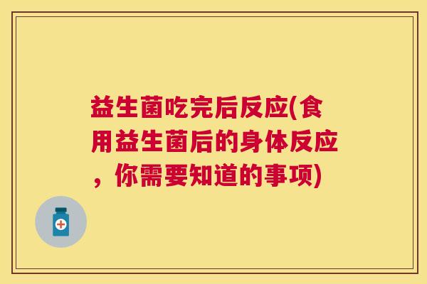 益生菌吃完后反应(食用益生菌后的身体反应，你需要知道的事项)
