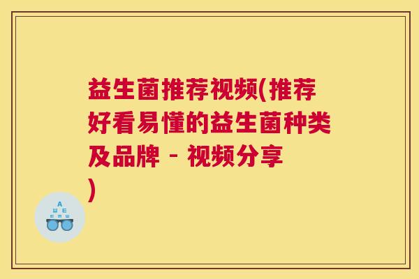 益生菌推荐视频(推荐好看易懂的益生菌种类及品牌 - 视频分享)