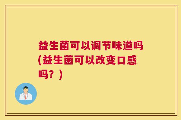 益生菌可以调节味道吗(益生菌可以改变口感吗？)