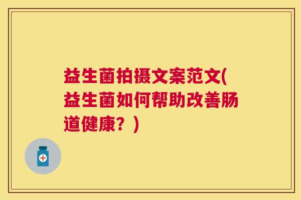 益生菌拍摄文案范文(益生菌如何帮助改善肠道健康？)