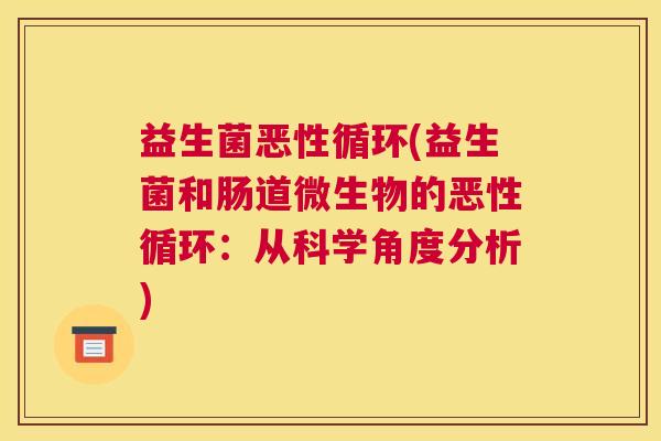 益生菌恶性循环(益生菌和肠道微生物的恶性循环：从科学角度分析)