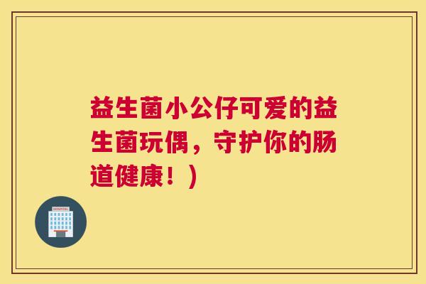 益生菌小公仔可爱的益生菌玩偶，守护你的肠道健康！)