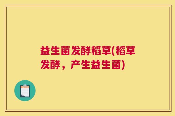 益生菌发酵稻草(稻草发酵，产生益生菌)