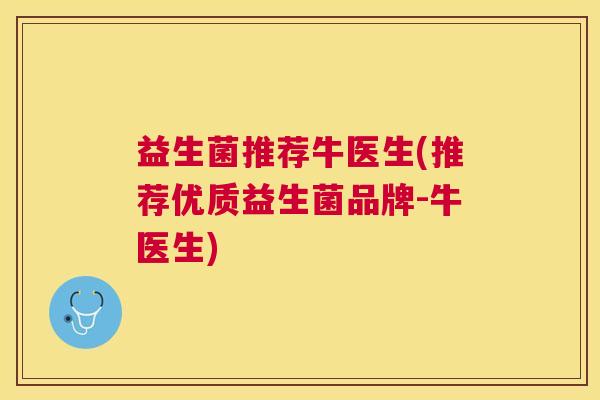益生菌推荐牛医生(推荐优质益生菌品牌-牛医生)