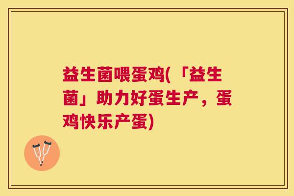 益生菌喂蛋鸡(「益生菌」助力好蛋生产，蛋鸡快乐产蛋)