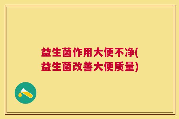 益生菌作用大便不净(益生菌改善大便质量)