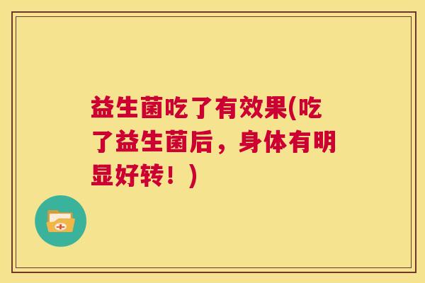 益生菌吃了有效果(吃了益生菌后，身体有明显好转！)