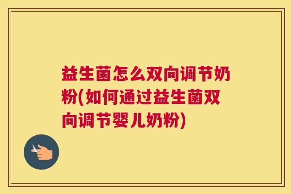 益生菌怎么双向调节奶粉(如何通过益生菌双向调节婴儿奶粉)