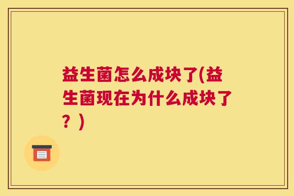 益生菌怎么成块了(益生菌现在为什么成块了？)