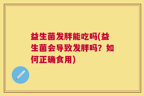 益生菌发胖能吃吗(益生菌会导致发胖吗？如何正确食用)