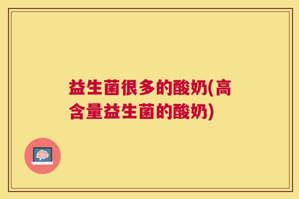 益生菌很多的酸奶(高含量益生菌的酸奶)