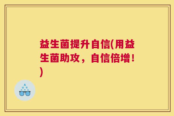益生菌提升自信(用益生菌助攻，自信倍增！)