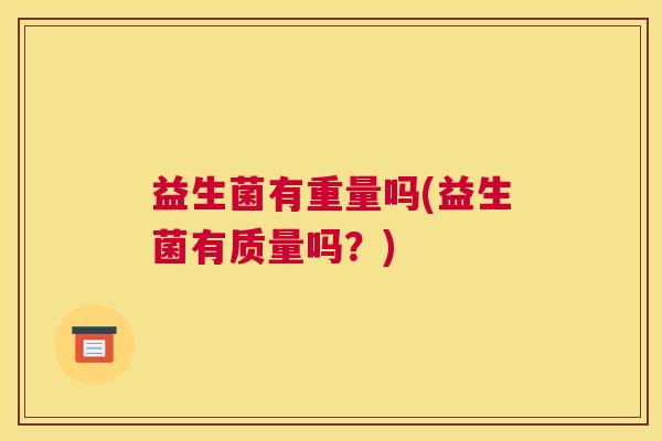 益生菌有重量吗(益生菌有质量吗？)