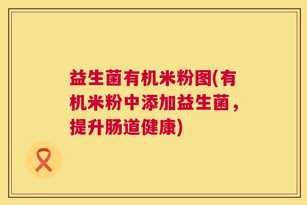 益生菌有机米粉图(有机米粉中添加益生菌，提升肠道健康)