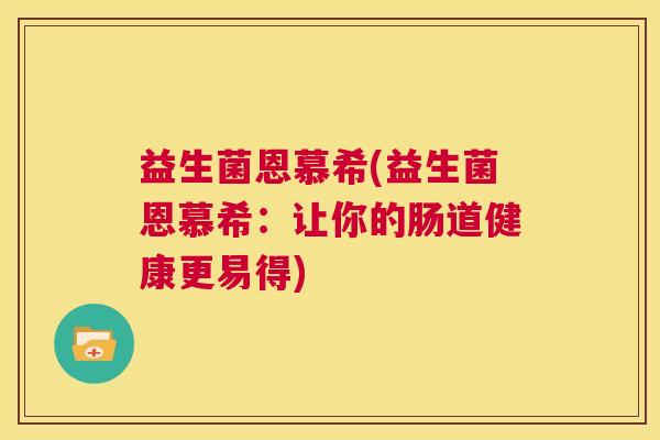 益生菌恩慕希(益生菌恩慕希：让你的肠道健康更易得)
