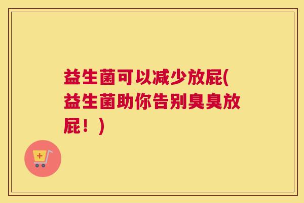 益生菌可以减少放屁(益生菌助你告别臭臭放屁！)