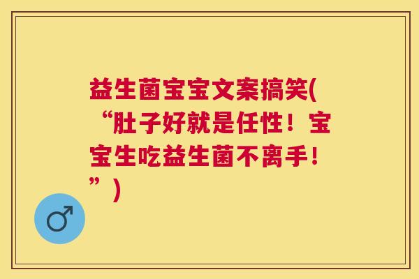 益生菌宝宝文案搞笑(“肚子好就是任性！宝宝生吃益生菌不离手！”)