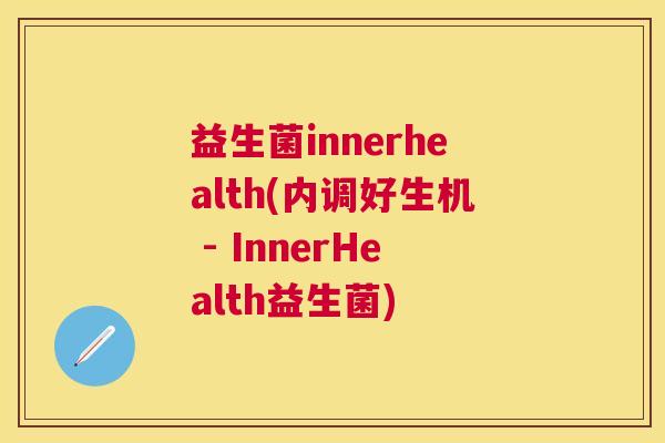 益生菌innerhealth(内调好生机 - InnerHealth益生菌)
