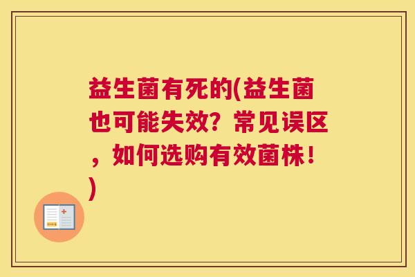益生菌有死的(益生菌也可能失效？常见误区，如何选购有效菌株！)