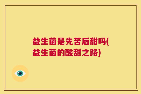 益生菌是先苦后甜吗(益生菌的酸甜之路)