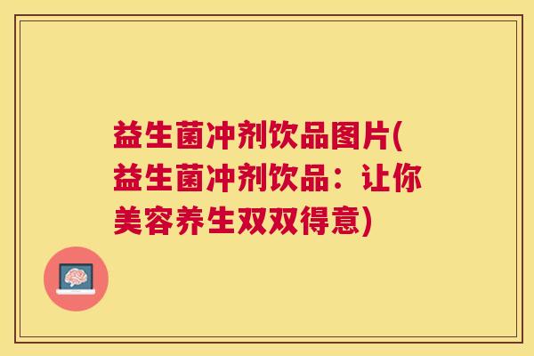 益生菌冲剂饮品图片(益生菌冲剂饮品：让你美容养生双双得意)