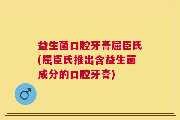 益生菌口腔牙膏屈臣氏(屈臣氏推出含益生菌成分的口腔牙膏)