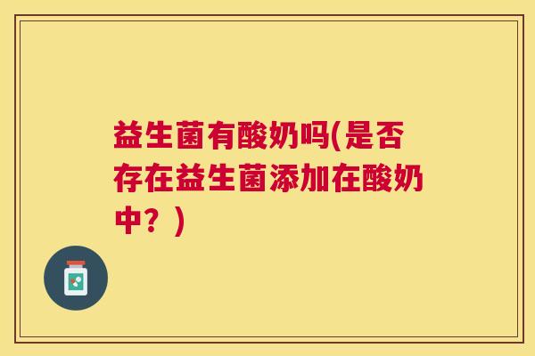 益生菌有酸奶吗(是否存在益生菌添加在酸奶中？)