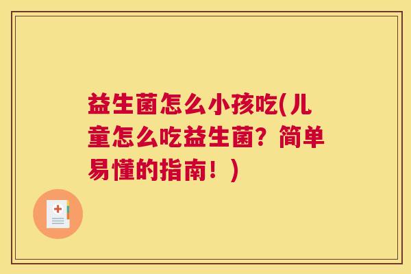 益生菌怎么小孩吃(儿童怎么吃益生菌？简单易懂的指南！)