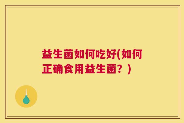 益生菌如何吃好(如何正确食用益生菌？)