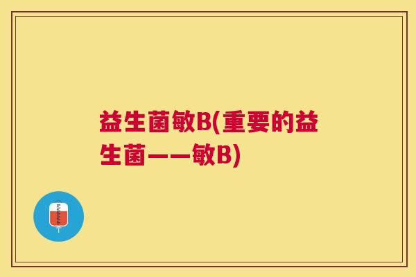 益生菌敏B(重要的益生菌——敏B)