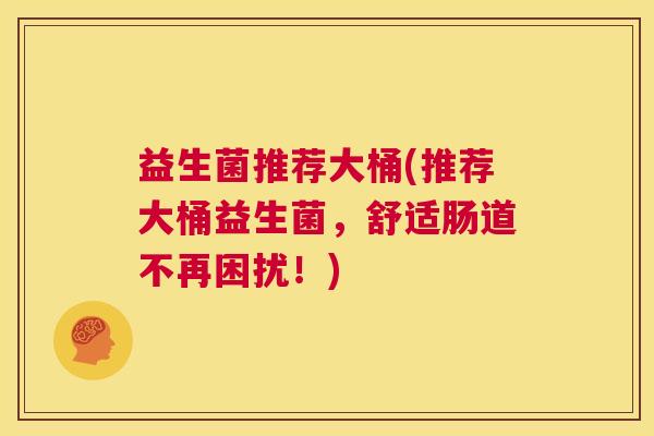 益生菌推荐大桶(推荐大桶益生菌，舒适肠道不再困扰！)