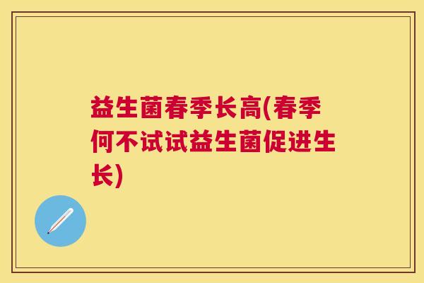 益生菌春季长高(春季何不试试益生菌促进生长)