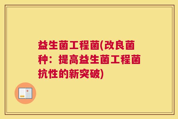 益生菌工程菌(改良菌种：提高益生菌工程菌抗性的新突破)