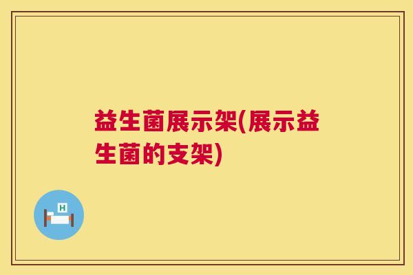 益生菌展示架(展示益生菌的支架)