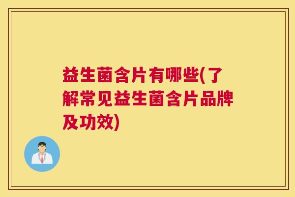 益生菌含片有哪些(了解常见益生菌含片品牌及功效)