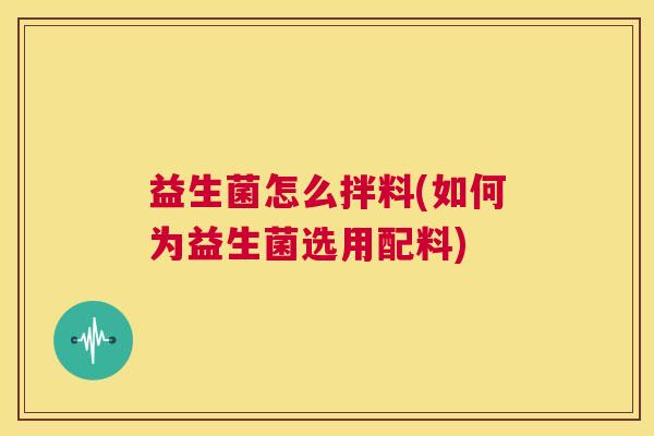 益生菌怎么拌料(如何为益生菌选用配料)