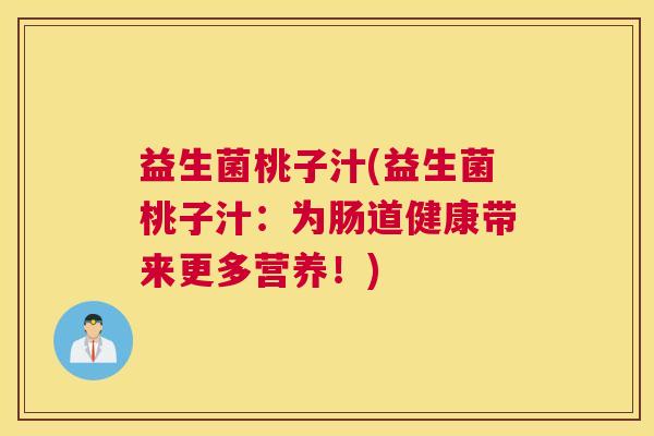 益生菌桃子汁(益生菌桃子汁：为肠道健康带来更多营养！)
