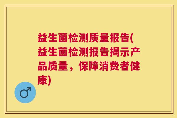 益生菌检测质量报告(益生菌检测报告揭示产品质量，保障消费者健康)