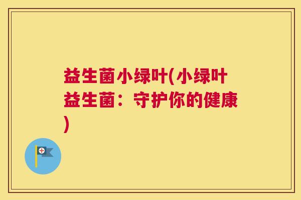 益生菌小绿叶(小绿叶益生菌：守护你的健康)