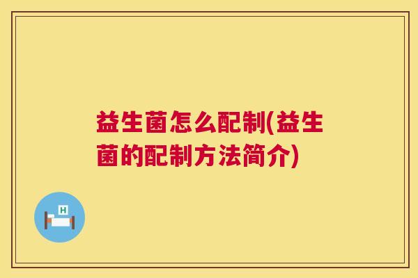 益生菌怎么配制(益生菌的配制方法简介)