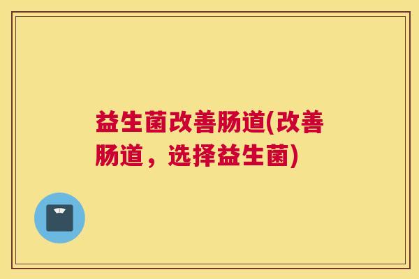 益生菌改善肠道(改善肠道，选择益生菌)